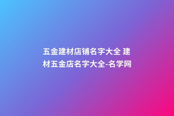 五金建材店铺名字大全 建材五金店名字大全-名学网-第1张-店铺起名-玄机派